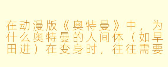 在动漫版《奥特曼》中,为什么奥特曼的人间体(如早田进)在变身时,往往需要先摆出特定的姿势,而不是直接变身?