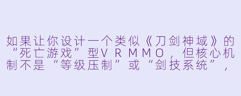 如果让你设计一个类似《刀剑神域》的“死亡游戏”型VRMMO，但核心机制不是“等级压制”或“剑技系统”，而是“记忆共鸣”——玩家在战斗中会随机读取到怪物或BOSS生前的记忆碎片，这些碎片可能包含通关线索、隐藏技能，甚至是其他玩家已遗忘的过去。那么，这个世界的终极BOSS会是什么，以及玩家如何击败它？