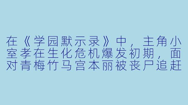 在《学园默示录》中，主角小室孝在生化危机爆发初期，面对青梅竹马宫本丽被丧尸追赶时，他为什么没有第一时间救她，而是先去找了高城沙耶？