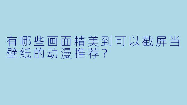 有哪些画面精美到可以截屏当壁纸的动漫推荐？