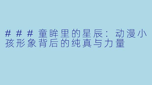 ###童眸里的星辰:动漫小孩形象背后的纯真与力量