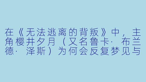 在《无法逃离的背叛》中，主角樱井夕月（又名鲁卡·布兰德·泽斯）为何会反复梦见与一名红发少年（即前世的爱人祗王泠呀）的破碎记忆，并且这种“无法逃离的背叛”具体指的是什么？