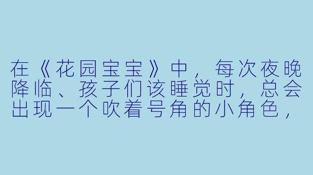 在《花园宝宝》中,每次夜晚降临、孩子们该睡觉时,总会出现一个吹着号角的小角色,请问他叫什么名字?
