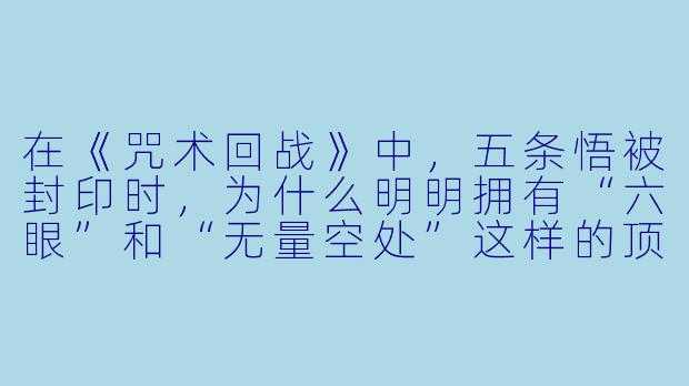 在《咒术回战》中，五条悟被封印时，为什么明明拥有“六眼”和“无量空处”这样的顶级能力，却没能提前预判到羂索的陷阱？这是剧情杀还是逻辑漏洞？