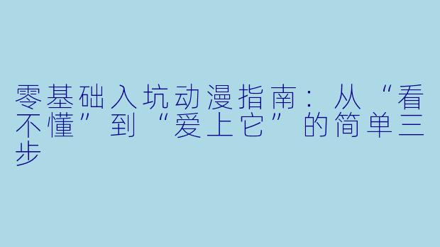 零基础入坑动漫指南:从“看不懂”到“爱上它”的简单三步
