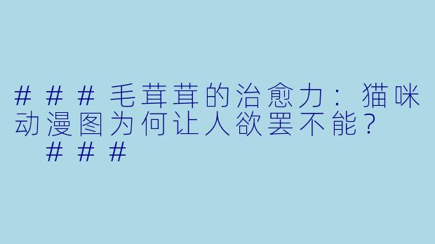 ###毛茸茸的治愈力：猫咪动漫图为何让人欲罢不能？

###
