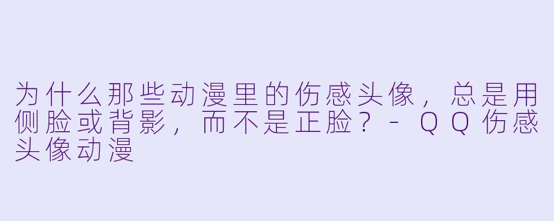为什么那些动漫里的伤感头像，总是用侧脸或背影，而不是正脸？-QQ伤感头像动漫