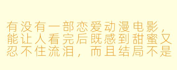 有没有一部恋爱动漫电影,能让人看完后既感到甜蜜又忍不住流泪,而且结局不是传统的大团圆?