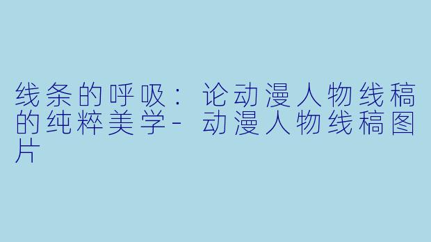 线条的呼吸:论动漫人物线稿的纯粹美学-动漫人物线稿图片