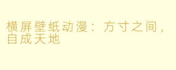 横屏壁纸动漫：方寸之间，自成天地
