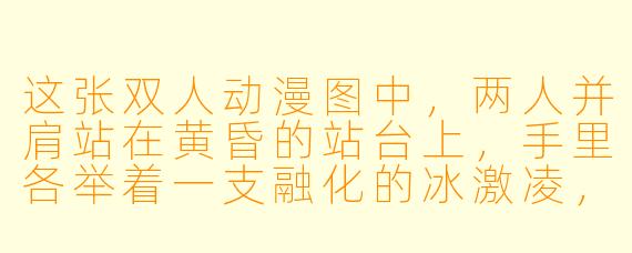 这张双人动漫图中，两人并肩站在黄昏的站台上，手里各举着一支融化的冰激凌，为什么他们的表情既像在笑又像在哭？