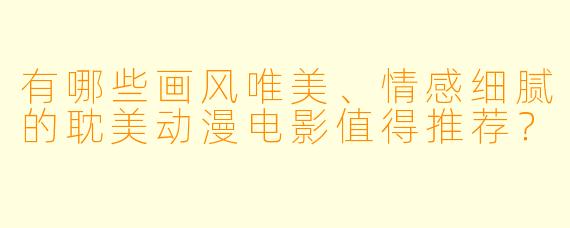 有哪些画风唯美、情感细腻的耽美动漫电影值得推荐？