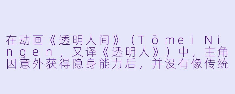 在动画《透明人间》（TōmeiNingen，又译《透明人》）中，主角因意外获得隐身能力后，并没有像传统超级英雄那样行侠仗义，而是选择偷窥和满足私欲。这种设定背后反映了怎样的社会隐喻或人性探讨？-透明人间 动漫