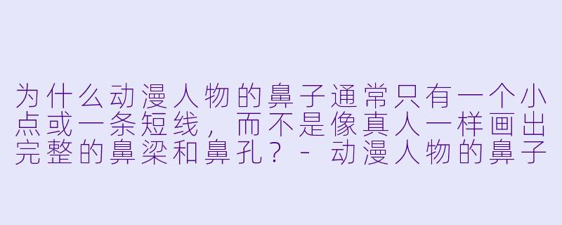 为什么动漫人物的鼻子通常只有一个小点或一条短线，而不是像真人一样画出完整的鼻梁和鼻孔？-动漫人物的鼻子
