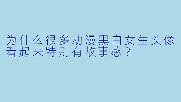 为什么很多动漫黑白女生头像看起来特别有故事感？