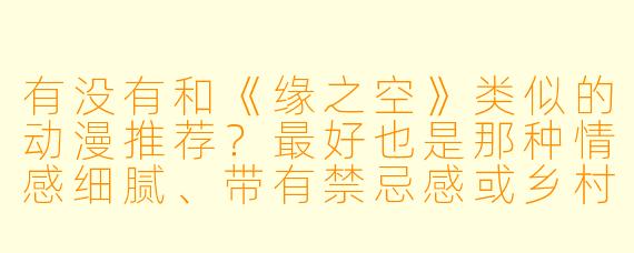 有没有和《缘之空》类似的动漫推荐？最好也是那种情感细腻、带有禁忌感或乡村田园氛围的作品。
