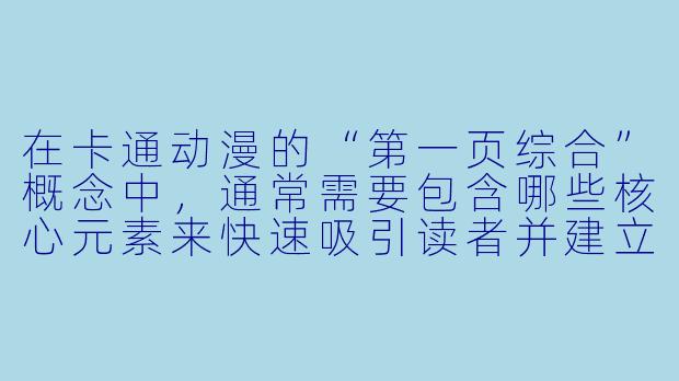 在卡通动漫的“第一页综合”概念中，通常需要包含哪些核心元素来快速吸引读者并建立故事基调？
