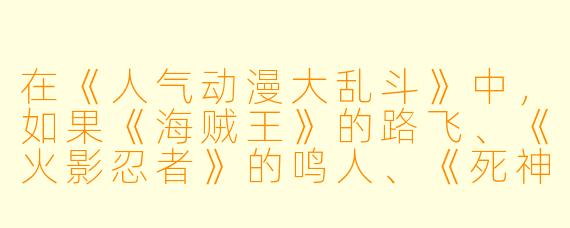 在《人气动漫大乱斗》中,如果《海贼王》的路飞、《火影忍者》的鸣人、《死神》的一护和《龙珠》的悟空同时被传送到一个无限能量的竞技场,他们必须组队对抗一个能复制对手所有能力的终极BOSS,谁最可能成为这场战斗的战术核心?为什么?