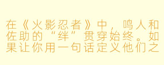 在《火影忍者》中，鸣人和佐助的“绊”贯穿始终。如果让你用一句话定义他们之间最核心的羁绊，你会如何描述？
