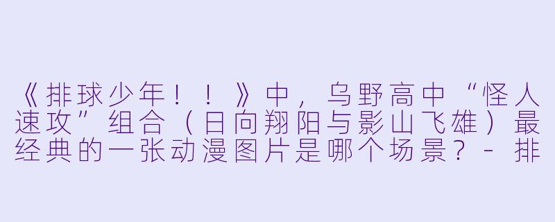 《排球少年！！》中，乌野高中“怪人速攻”组合（日向翔阳与影山飞雄）最经典的一张动漫图片是哪个场景？-排球动漫图片