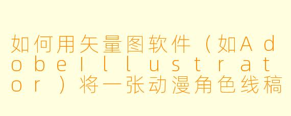 如何用矢量图软件（如AdobeIllustrator）将一张动漫角色线稿快速转为色彩平滑、边缘清晰的日系风格矢量图？