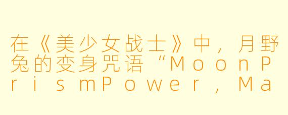 在《美少女战士》中，月野兔的变身咒语“MoonPrismPower,MakeUp!”的中文翻译通常是什么？