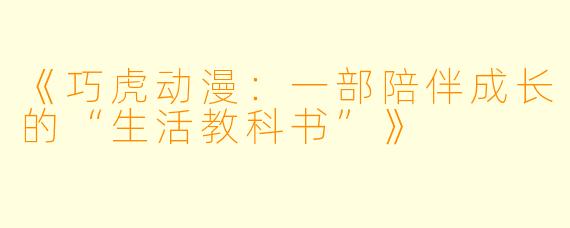 《巧虎动漫:一部陪伴成长的“生活教科书”》