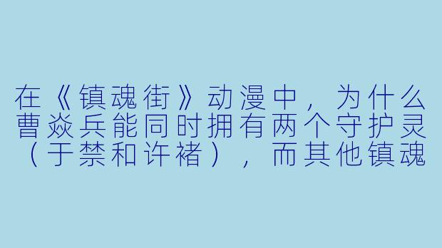 在《镇魂街》动漫中,为什么曹焱兵能同时拥有两个守护灵(于禁和许褚),而其他镇魂将通常只有一个?-镇魂街动漫