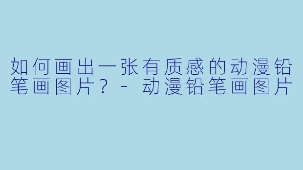 如何画出一张有质感的动漫铅笔画图片？-动漫铅笔画图片