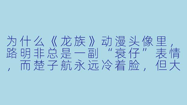 为什么《龙族》动漫头像里，路明非总是一副“衰仔”表情，而楚子航永远冷着脸，但大家还是觉得他们帅得各有千秋？