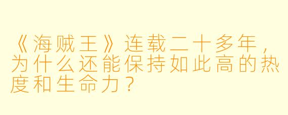 《海贼王》连载二十多年，为什么还能保持如此高的热度和生命力？