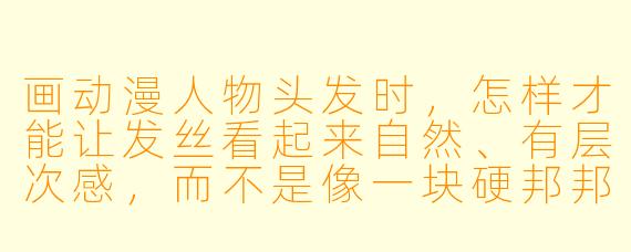 画动漫人物头发时，怎样才能让发丝看起来自然、有层次感，而不是像一块硬邦邦的“头盔”？
