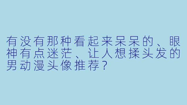 有没有那种看起来呆呆的、眼神有点迷茫、让人想揉头发的男动漫头像推荐？