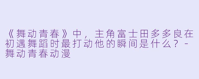 《舞动青春》中，主角富士田多多良在初遇舞蹈时最打动他的瞬间是什么？-舞动青春动漫