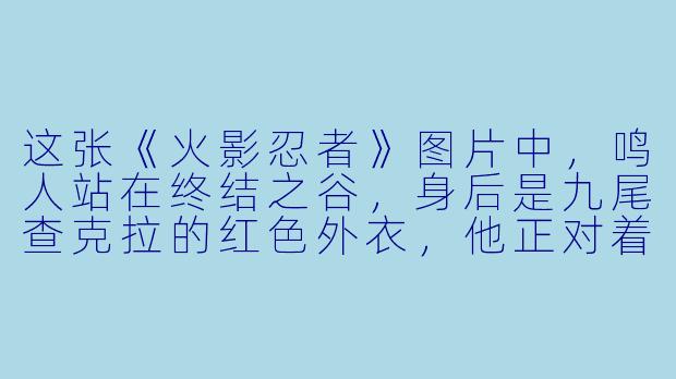 这张《火影忍者》图片中，鸣人站在终结之谷，身后是九尾查克拉的红色外衣，他正对着对面同样开启咒印状态的佐助，两人双手结印准备释放终极忍术。请问这幅画面最可能出自哪一场战斗？-火影忍者动漫图片