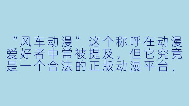 “风车动漫”这个称呼在动漫爱好者中常被提及,但它究竟是一个合法的正版动漫平台,还是存在版权争议的网站?为什么它有时能提供同步更新的新番资源?