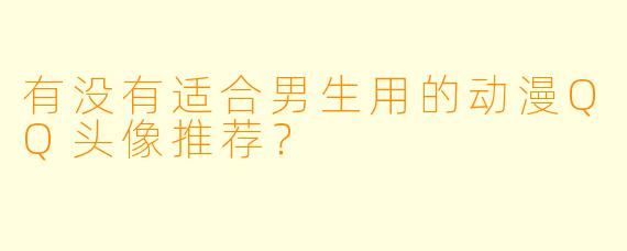 有没有适合男生用的动漫QQ头像推荐？