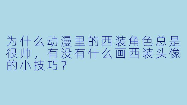 为什么动漫里的西装角色总是很帅，有没有什么画西装头像的小技巧？