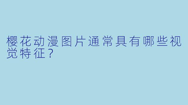 樱花动漫图片通常具有哪些视觉特征?