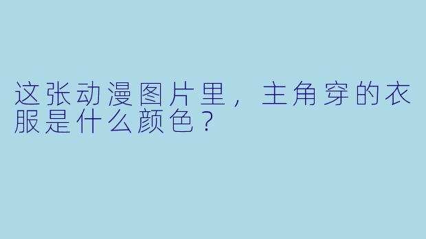 这张动漫图片里，主角穿的衣服是什么颜色？