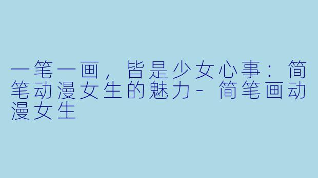 一笔一画,皆是少女心事:简笔动漫女生的魅力-简笔画动漫女生