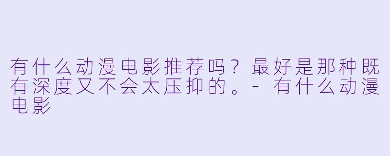 有什么动漫电影推荐吗？最好是那种既有深度又不会太压抑的。