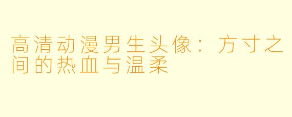 高清动漫男生头像：方寸之间的热血与温柔
