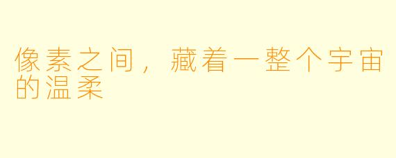 像素之间，藏着一整个宇宙的温柔