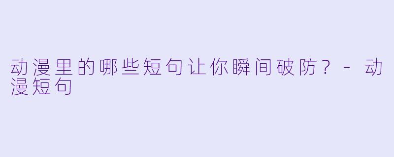 动漫里的哪些短句让你瞬间破防？-动漫短句