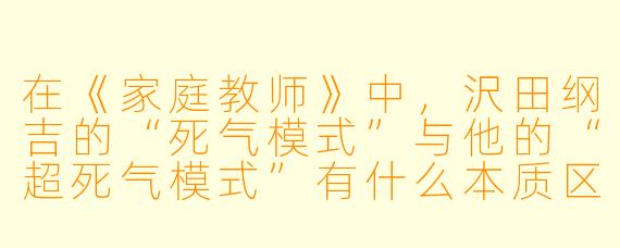 在《家庭教师》中，沢田纲吉的“死气模式”与他的“超死气模式”有什么本质区别？