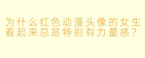 为什么红色动漫头像的女生看起来总是特别有力量感？
