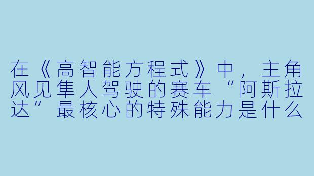 在《高智能方程式》中，主角风见隼人驾驶的赛车“阿斯拉达”最核心的特殊能力是什么？