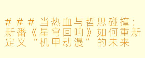 ###当热血与哲思碰撞：新番《星穹回响》如何重新定义“机甲动漫”的未来

###