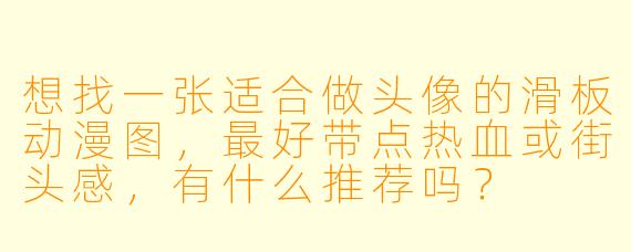 想找一张适合做头像的滑板动漫图，最好带点热血或街头感，有什么推荐吗？